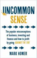 Uncommon Sense - Les idées reçues en matière de commerce, d'investissement et de finance et comment en tirer profit en allant à contre-courant. - Uncommon Sense - The popular misconceptions of business, investing and finance and how to profit by going against the tide