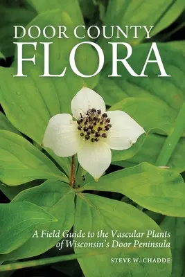 Flore du comté de Door : Un guide de terrain pour les plantes vasculaires de la péninsule Door du Wisconsin - Door County Flora: A Field Guide to the Vascular Plants of Wisconsin's Door Peninsula