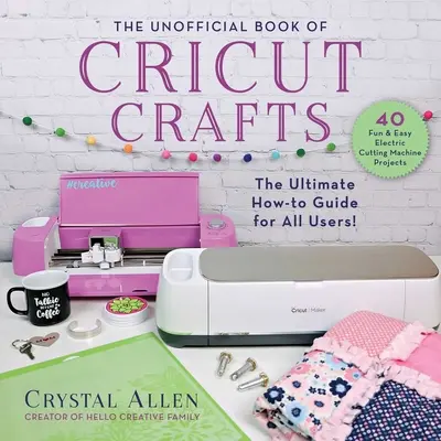 Le livre non officiel de l'artisanat Cricut : Le guide ultime de votre machine à découper électrique - The Unofficial Book of Cricut Crafts: The Ultimate Guide to Your Electric Cutting Machine