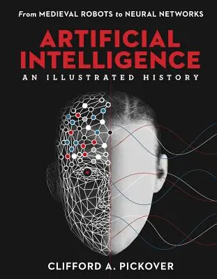 L'intelligence artificielle : Une histoire illustrée : Des robots médiévaux aux réseaux neuronaux - Artificial Intelligence: An Illustrated History: From Medieval Robots to Neural Networks