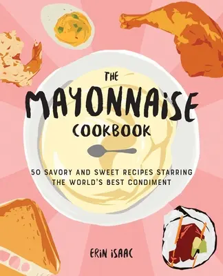 Le livre de cuisine de la mayonnaise : 50 recettes salées et sucrées à base du meilleur condiment au monde - The Mayonnaise Cookbook: 50 Savory and Sweet Recipes Starring the World's Best Condiment