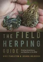 Le guide du herpès de terrain : Trouver les amphibiens et les reptiles dans la nature - The Field Herping Guide: Finding Amphibians and Reptiles in the Wild