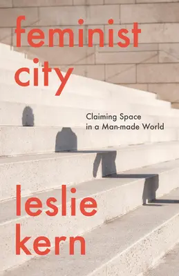 La ville féministe : Revendiquer l'espace dans un monde artificiel - Feminist City: Claiming Space in a Man-Made World