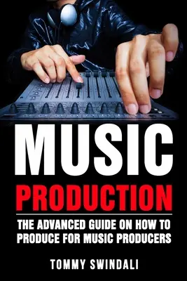 La production musicale : Le guide avancé de la production musicale pour les producteurs de musique - Music Production: The Advanced Guide On How to Produce for Music Producers