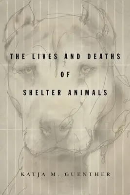 La vie et la mort des animaux de refuge : La vie et la mort des animaux de refuge - The Lives and Deaths of Shelter Animals: The Lives and Deaths of Shelter Animals