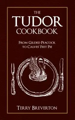 Le livre de cuisine des Tudor : Du paon doré à la tarte aux pieds de veau - The Tudor Cookbook: From Gilded Peacock to Calves' Feet Pie