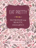 Eat Pretty : La nutrition au service de la beauté, à l'intérieur comme à l'extérieur - Eat Pretty: Nutrition for Beauty, Inside and Out