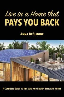 Vivre dans une maison qui vous rapporte : Un guide complet sur les maisons à consommation énergétique nette zéro et les maisons à haut rendement énergétique - Live in a Home that Pays You Back: A Complete Guide to Net Zero and Energy-Efficient Homes