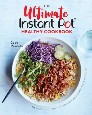 The Ultimate Instant Pot Healthy Cookbook (livre de recettes saines pour l'instant) : 150 recettes délicieusement simples pour votre autocuiseur électrique - The Ultimate Instant Pot Healthy Cookbook: 150 Deliciously Simple Recipes for Your Electric Pressure Cooker