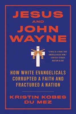 Jésus et John Wayne : Comment les évangéliques blancs ont corrompu une foi et fracturé une nation - Jesus and John Wayne: How White Evangelicals Corrupted a Faith and Fractured a Nation