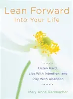 Se pencher vers l'avant dans sa vie : Écoutez bien, vivez avec intention et jouez avec abandon (Cadeaux d'encouragement pour les femmes et les lectrices de Ma journée commence un jour). - Lean Forward Into Your Life: Listen Hard, Live with Intention, and Play with Abandon (Encouragement Gifts for Women and Readers of My Day Begins an