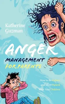 Gestion de la colère pour les parents : Comment être plus calme et plus patient avec vos enfants - Anger Management for Parents: How to Be Calmer and More Patient With Your Children