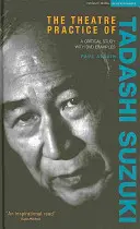 The Theatre Practice of Tadashi Suzuki : A Critical Study with DVD Examples (La pratique théâtrale de Tadashi Suzuki : une étude critique avec des exemples de DVD) - The Theatre Practice of Tadashi Suzuki: A Critical Study with DVD Examples