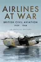 Les compagnies aériennes en guerre : l'aviation civile britannique 1939-1944 - Airlines at War: British Civil Aviation 1939-1944