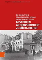 Gestohlen, Abtransportiert, Zuruckgekehrt : Die Anhaltische Gemaldegalerie Dessau Im Zweiten Weltkrieg - Gestohlen, Abtransportiert, Zuruckgekehrt: Die Anhaltische Gemaldegalerie Dessau Im Zweiten Weltkrieg