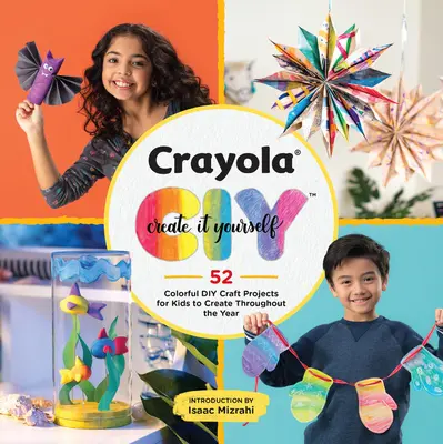 Crayola : Créez vous-même : 52 projets de bricolage colorés pour les enfants à créer tout au long de l'année - Crayola: Create It Yourself: 52 Colorful DIY Craft Projects for Kids to Create Throughout the Year