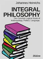 La philosophie intégrale : Les racines logiques communes de l'anthropologie, de la politique, du langage et de la spiritualité - Integral Philosophy: The Common Logical Roots of Anthropology, Politics, Language, and Spirituality