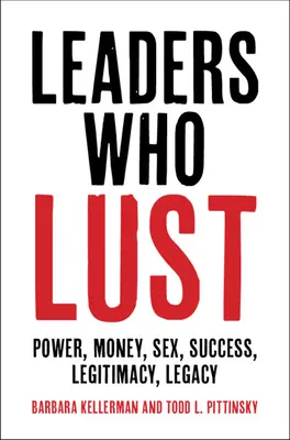 Les leaders qui désirent : pouvoir, argent, sexe, succès, légitimité, héritage - Leaders Who Lust: Power, Money, Sex, Success, Legitimacy, Legacy