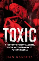 Toxique - Une histoire des agents neurotoxiques, de l'Allemagne nazie à la Russie de Poutine - Toxic - A History of Nerve Agents, From Nazi Germany to Putin's Russia