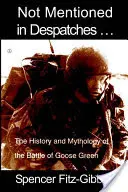 Non mentionné dans les dépêches. L'histoire et la mythologie de la bataille de Goose Green - Not Mentioned in Despatches. . .: The History and Mythology of the Battle of Goose Green