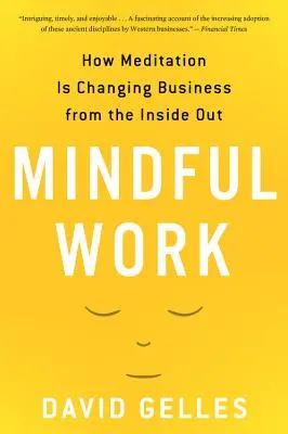 Le travail en pleine conscience : comment la méditation change le monde des affaires de l'intérieur - Mindful Work: How Meditation Is Changing Business from the Inside Out