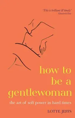 How to be a Gentlewoman - The Art of Soft Power in Hard Times (Comment être une gentlewoman - L'art du pouvoir doux dans les temps difficiles) - How to be a Gentlewoman - The Art of Soft Power in Hard Times