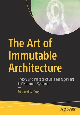 L'art de l'architecture immuable : Théorie et pratique de la gestion des données dans les systèmes distribués - The Art of Immutable Architecture: Theory and Practice of Data Management in Distributed Systems