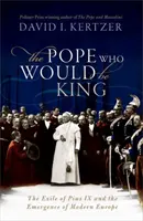 Le pape qui serait roi - L'exil de Pie IX et l'émergence de l'Europe moderne - Pope Who Would Be King - The Exile of Pius IX and the Emergence of Modern Europe