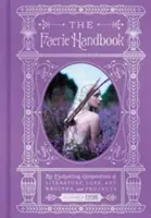 Le manuel des fées : Un compendium enchanteur de littérature, de traditions, d'art, de recettes et de projets. - The Faerie Handbook: An Enchanting Compendium of Literature, Lore, Art, Recipes, and Projects
