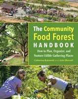 The Community Food Forest Handbook : Comment planifier, organiser et entretenir des lieux de rassemblement comestibles - The Community Food Forest Handbook: How to Plan, Organize, and Nurture Edible Gathering Places