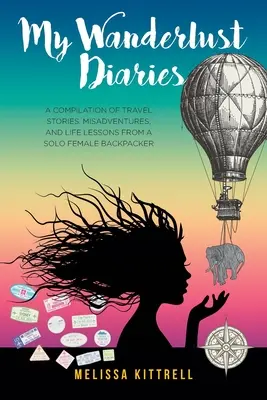 My Wanderlust Diaries : Une compilation de récits de voyage, de mésaventures et de leçons de vie d'une randonneuse solitaire. - My Wanderlust Diaries: A Compilation of Travel Stories, Misadventures, and Life Lessons from a Solo Female Backpacker