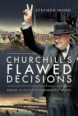 Les décisions erronées de Churchill : Les erreurs commises par le plus grand des Britanniques dans l'exercice de ses fonctions - Churchill's Flawed Decisions: Errors in Office of the Greatest Briton