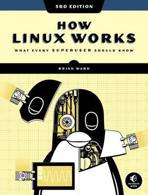 Comment fonctionne Linux, 3e édition : Ce que tout superutilisateur devrait savoir - How Linux Works, 3rd Edition: What Every Superuser Should Know