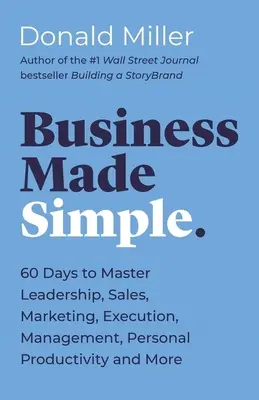 Business Made Simple : 60 jours pour maîtriser le leadership, les ventes, le marketing, l'exécution, la gestion, la productivité personnelle et plus encore - Business Made Simple: 60 Days to Master Leadership, Sales, Marketing, Execution, Management, Personal Productivity and More