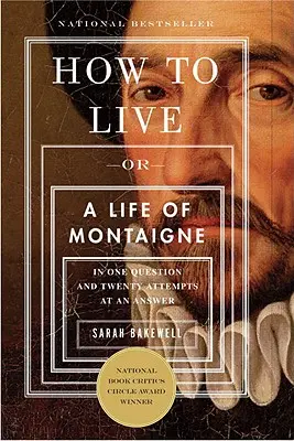 Comment vivre : Ou une vie de Montaigne en une question et vingt tentatives de réponse - How to Live: Or a Life of Montaigne in One Question and Twenty Attempts at an Answer