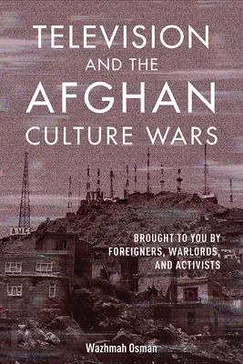 La télévision et les guerres culturelles afghanes : des étrangers, des seigneurs de la guerre et des activistes à votre service - Television and the Afghan Culture Wars: Brought to You by Foreigners, Warlords, and Activists