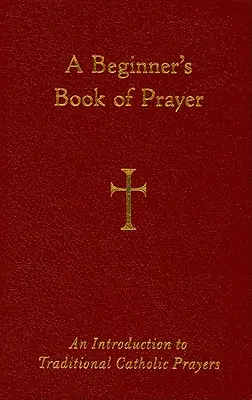 Un livre de prières pour débutants : Une introduction aux prières catholiques traditionnelles - A Beginner's Book of Prayer: An Introduction to Traditional Catholic Prayers