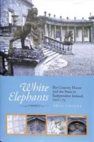 Éléphants blancs - La maison de campagne et l'État dans l'Irlande indépendante, 1922-1973 - White Elephants - The Country House and the State in Independent Ireland, 1922-73