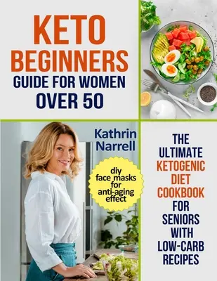 Keto Beginners Guide For Women Over 50 : The Ultimate Ketogenic Diet Cookbook for Seniors with Low Carb Recipes and DIY Face Masks For Anti-Aging Effec - Keto Beginners Guide For Women Over 50: The Ultimate Ketogenic Diet Cookbook for Seniors with Low Carb Recipes and DIY Face Masks For Anti-Aging Effec