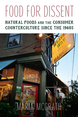 Nourriture pour la dissidence - Les aliments naturels et la contre-culture de la consommation depuis les années 1960 - Food for Dissent - Natural Foods and the Consumer Counterculture since the 1960s