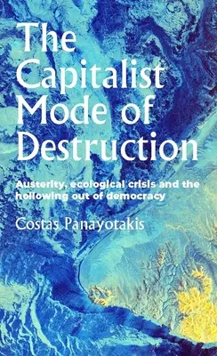 Le mode de destruction capitaliste : Austérité, crise écologique et disparition de la démocratie - The Capitalist Mode of Destruction: Austerity, Ecological Crisis and the Hollowing Out of Democracy
