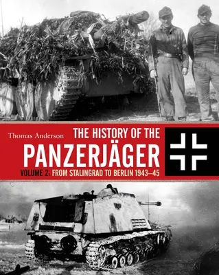 L'histoire des Panzerjger : Volume 2 : De Stalingrad à Berlin 1943-45 - The History of the Panzerjger: Volume 2: From Stalingrad to Berlin 1943-45