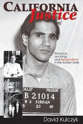 La justice californienne : Les fusillades, les lynchages et les assassinats dans l'État d'Or - California Justice: Shootouts, Lynchings and Assassinations in the Golden State