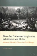 Vers un imaginaire posthumain dans la littérature et les médias : monstres, mutants, extraterrestres, êtres artificiels - Towards a Posthuman Imagination in Literature and Media; Monsters, Mutants, Aliens, Artificial Beings