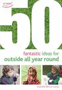 50 idées fantastiques pour l'extérieur tout au long de l'année - 50 Fantastic Ideas for Outside All Year Round