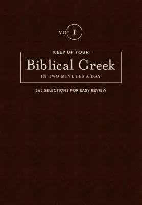 Le grec biblique en deux minutes par jour, volume 1 : 365 sélections pour une révision facile - Keep Up Your Biblical Greek in Two Minutes a Day, Volume 1: 365 Selections for Easy Review