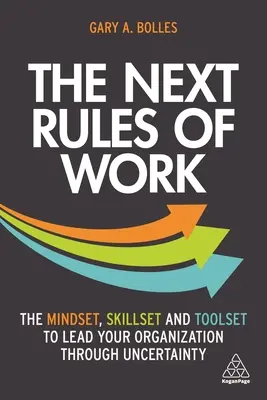 Les nouvelles règles du travail : L'état d'esprit, les compétences et les outils pour diriger votre organisation dans l'incertitude - The Next Rules of Work: The Mindset, Skillset and Toolset to Lead Your Organization Through Uncertainty