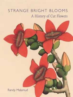 Étranges fleurs lumineuses : Une histoire des fleurs coupées - Strange Bright Blooms: A History of Cut Flowers