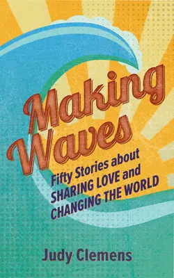 Faire des vagues : Cinquante histoires sur le partage de l'amour et le changement du monde - Making Waves: Fifty Stories about Sharing Love and Changing the World