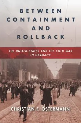 Entre l'endiguement et le recul : Les États-Unis et la guerre froide en Allemagne - Between Containment and Rollback: The United States and the Cold War in Germany